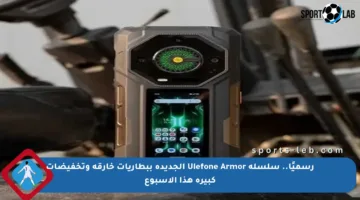 رسميًا.. سلسلة Ulefone Armor الجديدة ببطاريات خارقة وتخفيضات كبيرة هذا الأسبوع